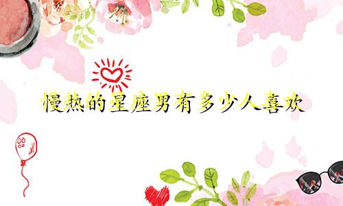 慢热的星座男有多少人喜欢