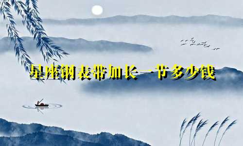 星座钢表带加长一节多少钱