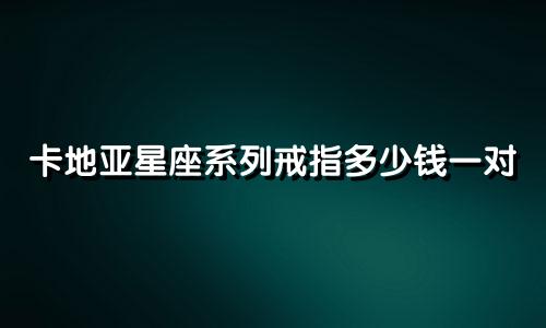 卡地亚星座系列戒指多少钱一对