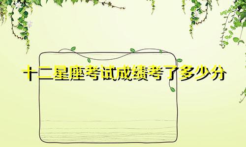 十二星座考试成绩考了多少分