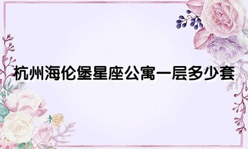 杭州海伦堡星座公寓一层多少套