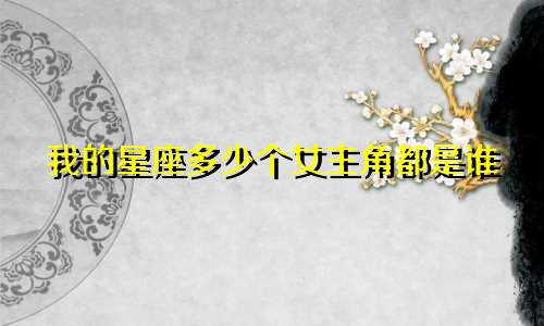 我的星座多少个女主角都是谁