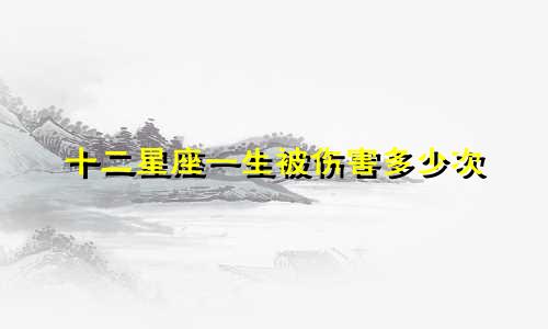 十二星座一生被伤害多少次