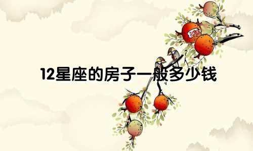 12星座的房子一般多少钱