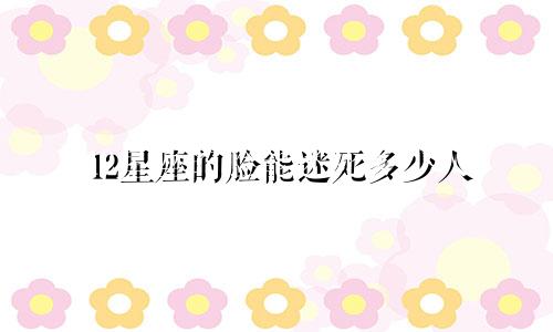 12星座的脸能迷死多少人