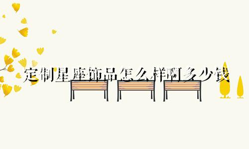 定制星座饰品怎么样啊多少钱
