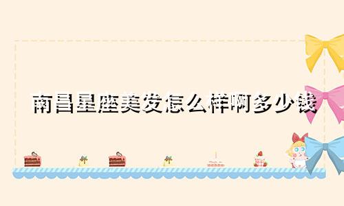 南昌星座美发怎么样啊多少钱
