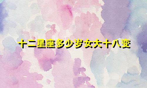 十二星座多少岁女大十八变