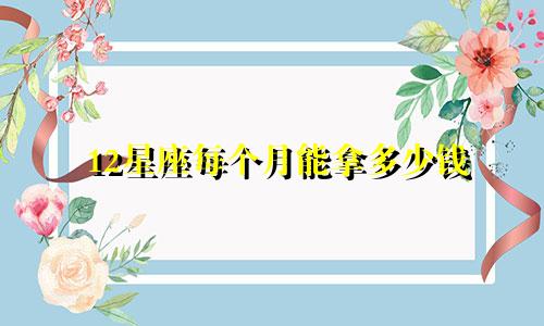 12星座每个月能拿多少钱