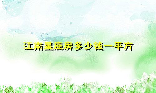 江南星座房多少钱一平方