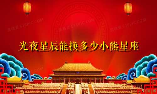 光夜星辰能换多少小熊星座