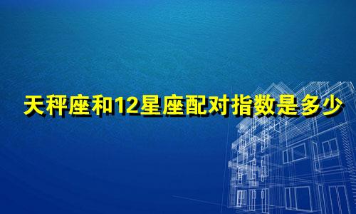 天秤座和12星座配对指数是多少