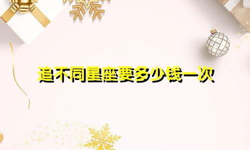 追不同星座要多少钱一次