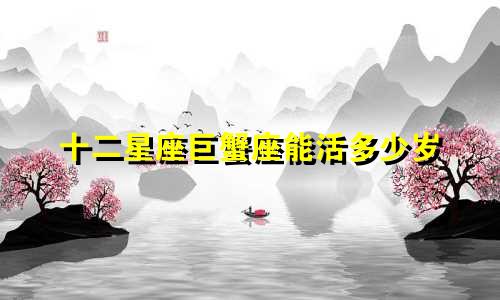 十二星座巨蟹座能活多少岁