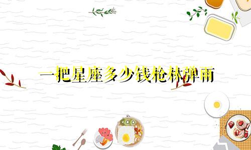 一把星座多少钱枪林弹雨