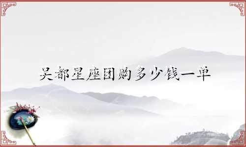 吴都星座团购多少钱一单