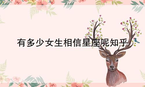有多少女生相信星座呢知乎