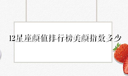 12星座颜值排行榜美颜指数多少