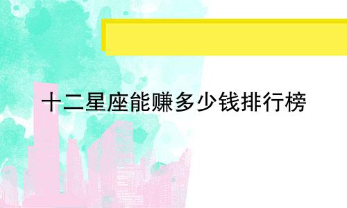 十二星座能赚多少钱排行榜