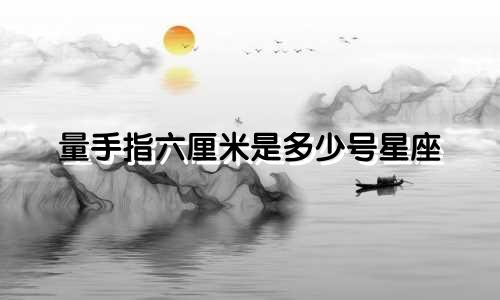量手指六厘米是多少号星座