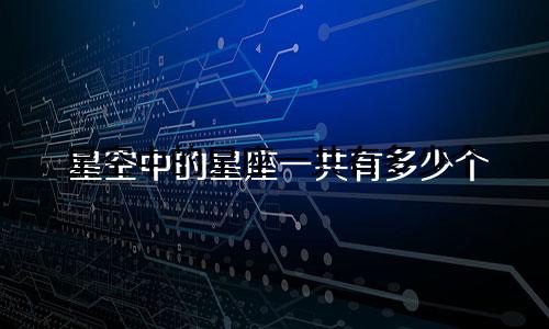 星空中的星座一共有多少个