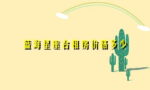 蓝海星座合租房价格多少