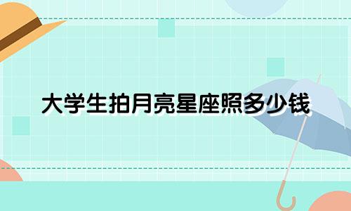 大学生拍月亮星座照多少钱