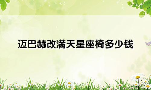 迈巴赫改满天星座椅多少钱