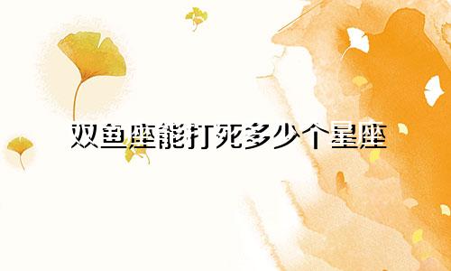 双鱼座能打死多少个星座
