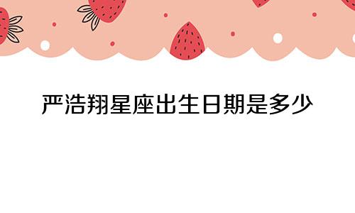 严浩翔星座出生日期是多少