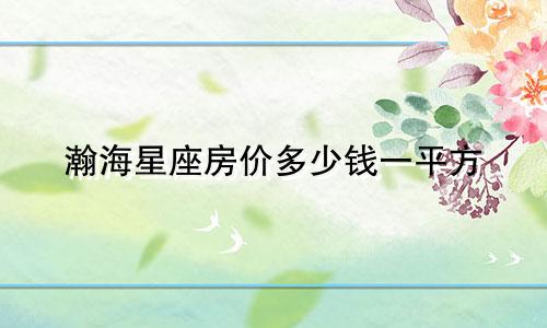 瀚海星座房价多少钱一平方