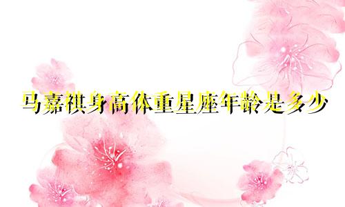 马嘉祺身高体重星座年龄是多少