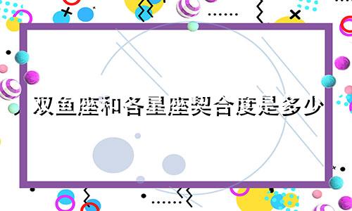 双鱼座和各星座契合度是多少