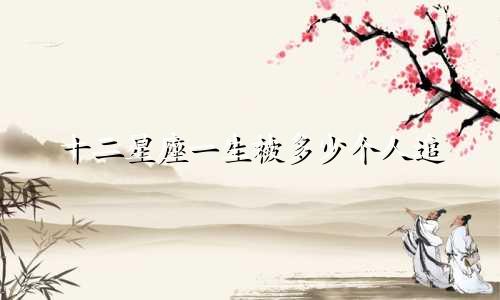 十二星座一生被多少个人追