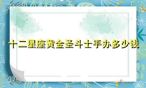 十二星座黄金圣斗士手办多少钱