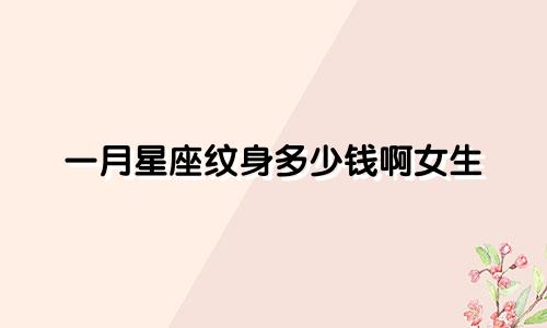 一月星座纹身多少钱啊女生