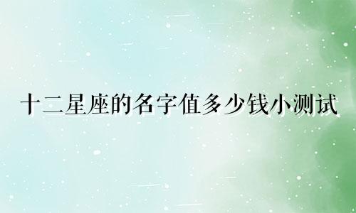 十二星座的名字值多少钱小测试
