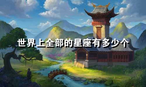 世界上全部的星座有多少个