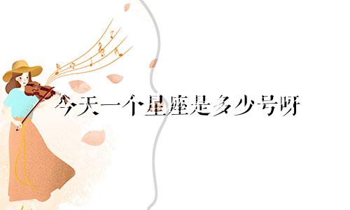 今天一个星座是多少号呀