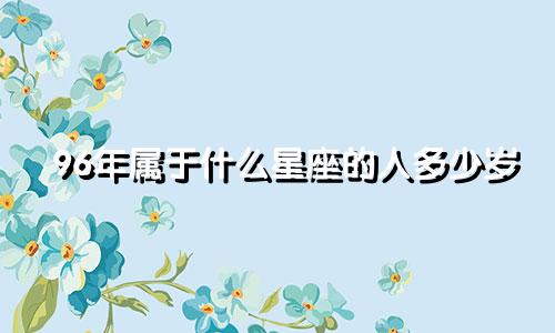 96年属于什么星座的人多少岁