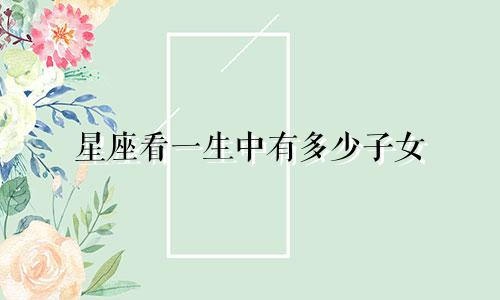 星座看一生中有多少子女