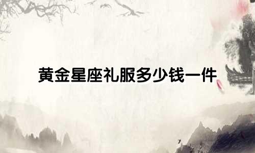 黄金星座礼服多少钱一件