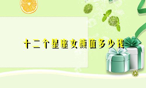 十二个星座女颜值多少钱