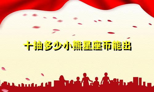 十抽多少小熊星座币能出