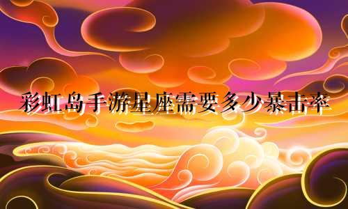 彩虹岛手游星座需要多少暴击率