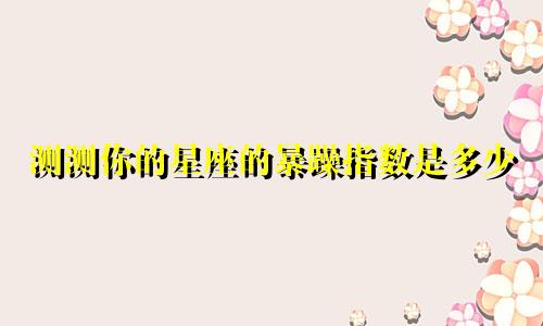 测测你的星座的暴躁指数是多少
