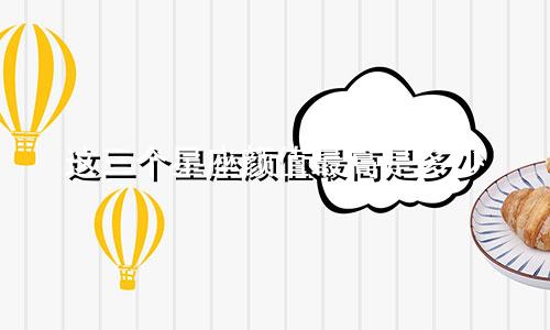 这三个星座颜值最高是多少