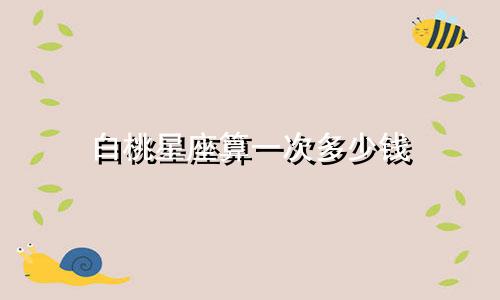 白桃星座算一次多少钱