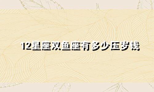 12星座双鱼座有多少压岁钱