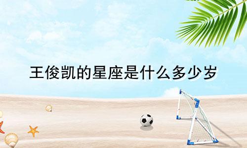 王俊凯的星座是什么多少岁